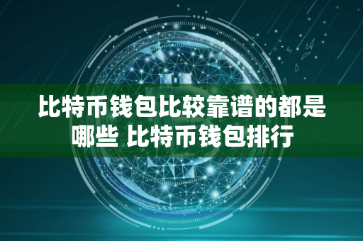 比特币钱包比较靠谱的都是哪些 比特币钱包排行