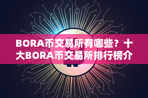 BORA币交易所有哪些？十大BORA币交易所排行榜介绍！