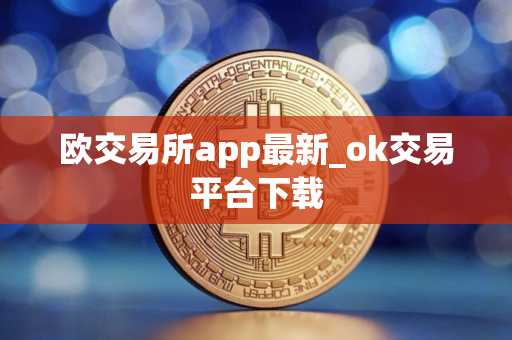 欧交易所app最新_ok交易平台下载