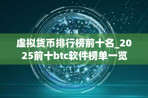虚拟货币排行榜前十名_2025前十btc软件榜单一览