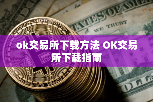 ok交易所下载方法 OK交易所下载指南