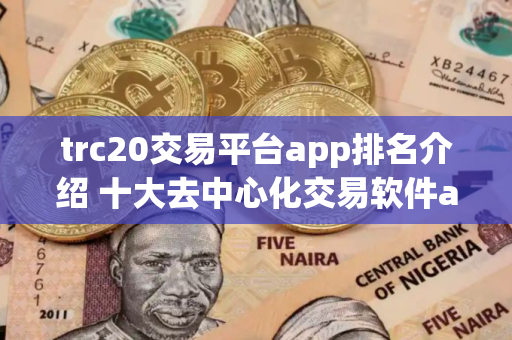 trc20交易平台app排名介绍 十大去中心化交易软件app排名