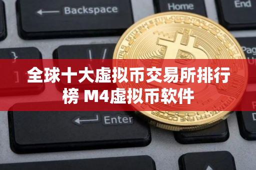 全球十大虚拟币交易所排行榜 M4虚拟币软件