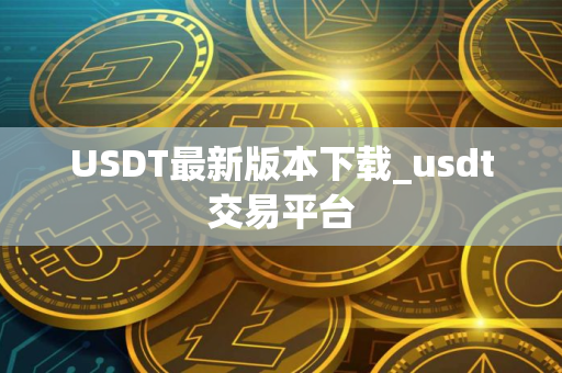 USDT最新版本下载_usdt交易平台