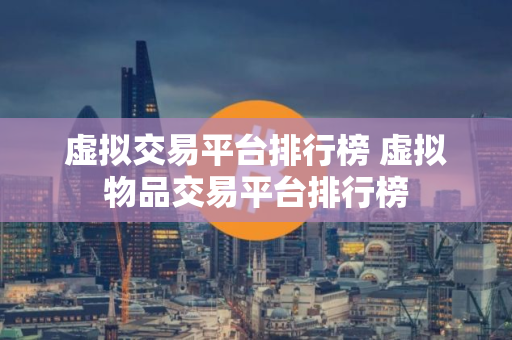 虚拟交易平台排行榜 虚拟物品交易平台排行榜