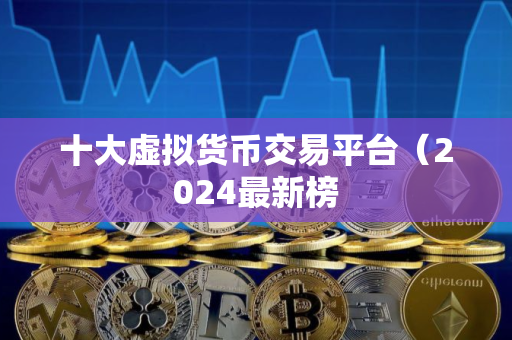 十大虚拟货币交易平台（2024最新榜