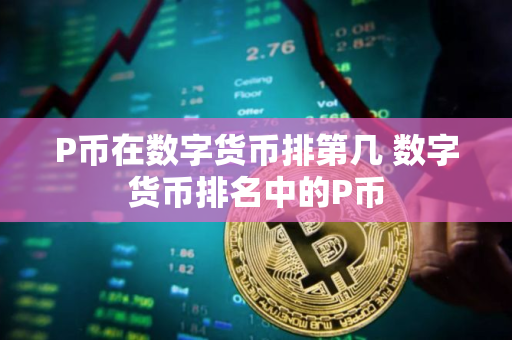 P币在数字货币排第几 数字货币排名中的P币