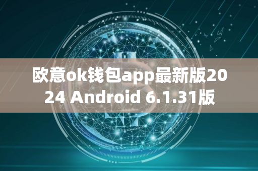 欧意ok钱包app最新版2024 Android 6.1.31版