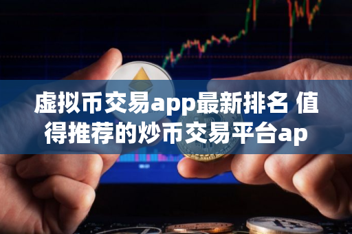 虚拟币交易app最新排名 值得推荐的炒币交易平台app