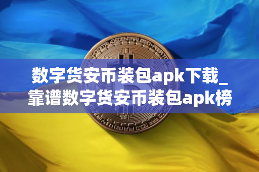 数字货安币装包apk下载_靠谱数字货安币装包apk榜单一览