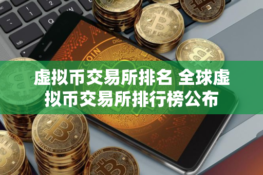 虚拟币交易所排名 全球虚拟币交易所排行榜公布