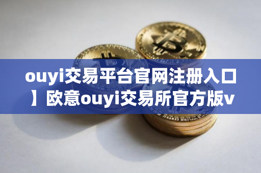 ouyi交易平台官网注册入口】欧意ouyi交易所官方版v7.0.31下载