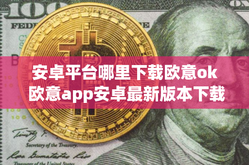 安卓平台哪里下载欧意ok 欧意app安卓最新版本下载 安卓平台哪里下载欧意ok 欧意app安卓最新版本下载