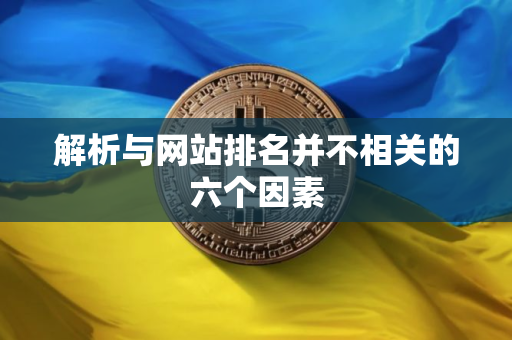 解析与网站排名并不相关的六个因素