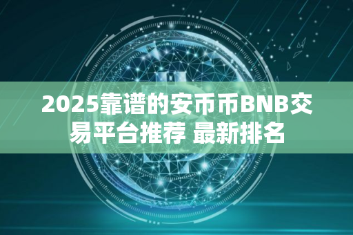2025靠谱的安币币BNB交易平台推荐 最新排名 2025靠谱的安币币BNB交易平台推荐 最新排名