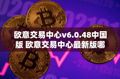 欧意交易中心v6.0.48中国版 欧意交易中心最新版哪里下