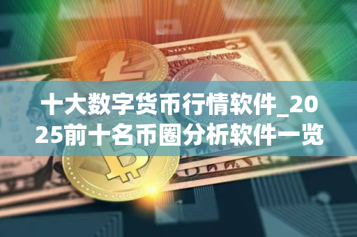 十大数字货币行情软件_2025前十名币圈分析软件一览 十大数字货币行情软件_2025前十名币圈分析软件一览