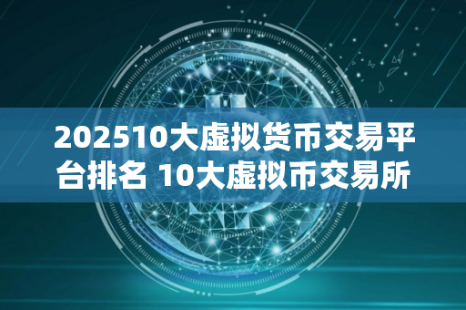 202510大虚拟货币交易平台排名 10大虚拟币交易所排名榜