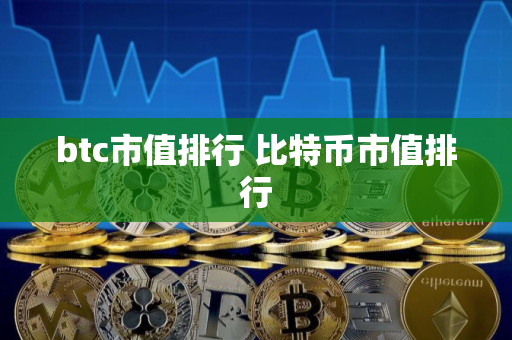 btc市值排行 比特币市值排行 btc市值排行 比特币市值排行