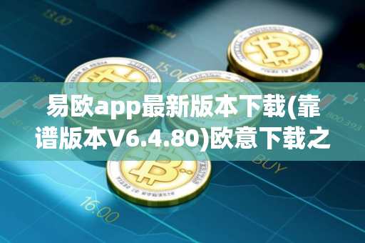 易欧app最新版本下载(靠谱版本V6.4.80)欧意下载之后被系统自动删除