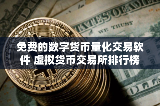 免费的数字货币量化交易软件 虚拟货币交易所排行榜 免费的数字货币量化交易软件 虚拟货币交易所排行榜