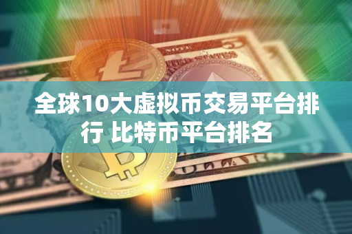 全球10大虚拟币交易平台排行 比特币平台排名