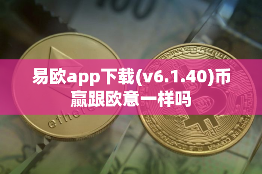 易欧app下载(v6.1.40)币赢跟欧意一样吗