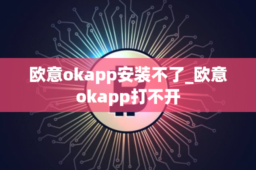 欧意okapp安装不了_欧意okapp打不开