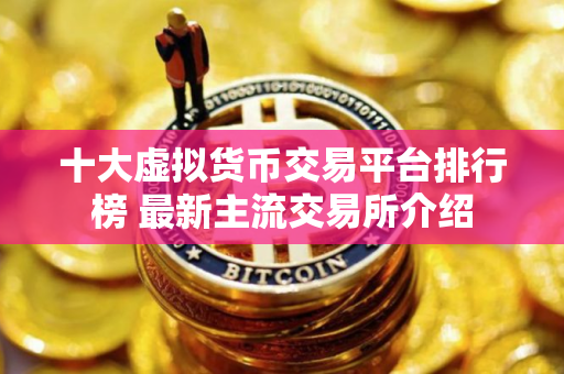 十大虚拟货币交易平台排行榜 最新主流交易所介绍