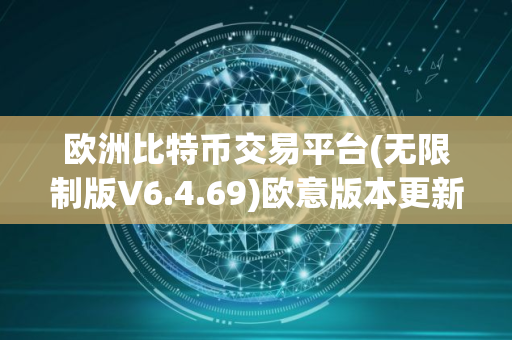 欧洲比特币交易平台(无限制版V6.4.69)欧意版本更新下载 欧洲比特币交易平台(无限制版V6.4.69)欧意版本更新下载