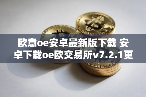 欧意oe安卓最新版下载 安卓下载oe欧交易所v7.2.1更新包