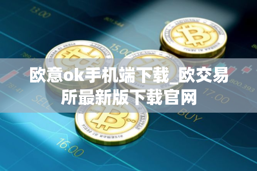 欧意ok手机端下载_欧交易所最新版下载官网