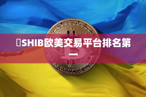 ​SHIB欧美交易平台排名第一