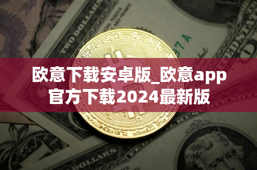 欧意下载安卓版_欧意app官方下载2024最新版