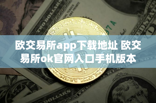 欧交易所app下载地址 欧交易所ok官网入口手机版本