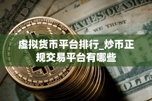 虚拟货币平台排行_炒币正规交易平台有哪些