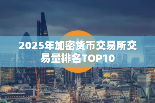 2025年加密货币交易所交易量排名TOP10