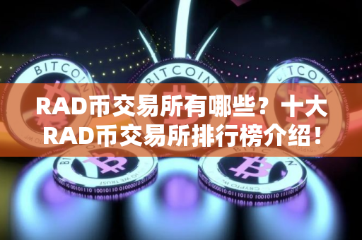 RAD币交易所有哪些？十大RAD币交易所排行榜介绍！