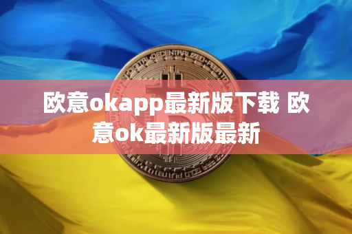 欧意okapp最新版下载 欧意ok最新版最新