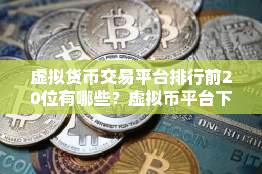 虚拟货币交易平台排行前20位有哪些？虚拟币平台下载