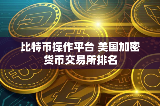 比特币操作平台 美国加密货币交易所排名