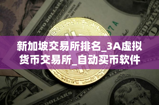 新加坡交易所排名_3A虚拟货币交易所_自动买币软件下载