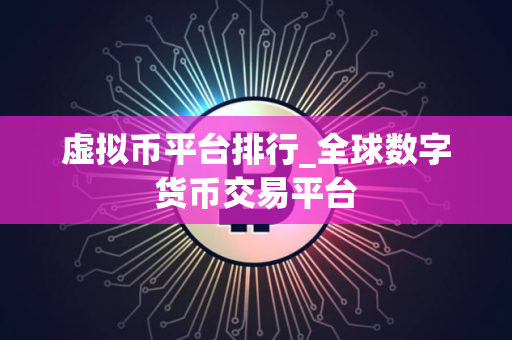 虚拟币平台排行_全球数字货币交易平台