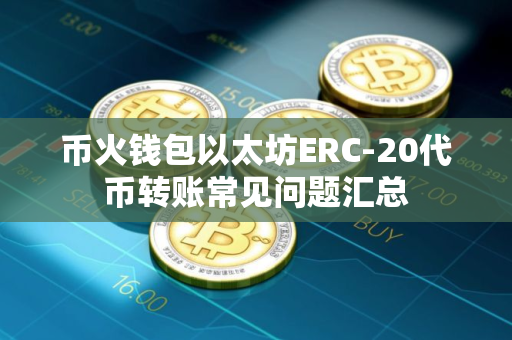 币火钱包以太坊ERC-20代币转账常见问题汇总