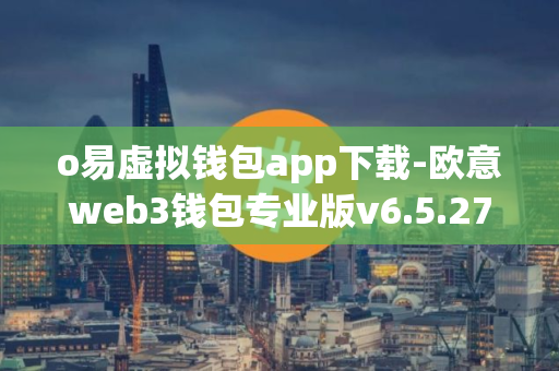 o易虚拟钱包app下载-欧意web3钱包专业版v6.5.27下载2024