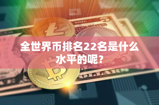 全世界币排名22名是什么水平的呢？