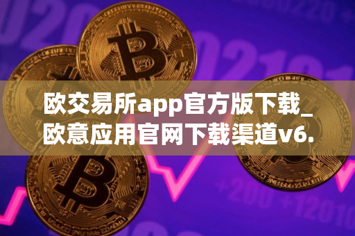 欧交易所app官方版下载_欧意应用官网下载渠道v6.3.8