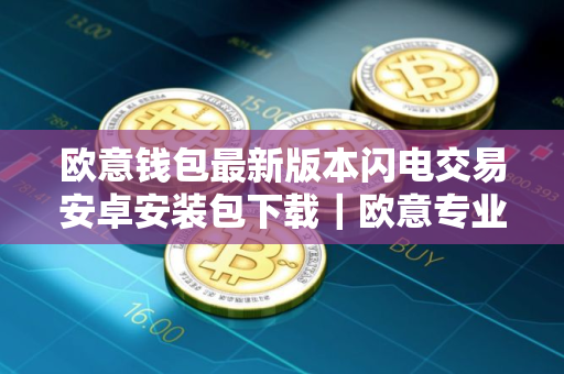 欧意钱包最新版本闪电交易安卓安装包下载｜欧意专业区块链网站入口