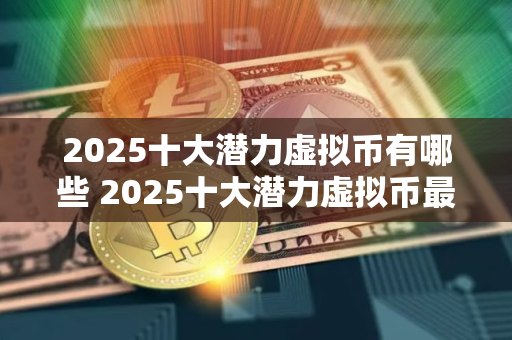 2025十大潜力虚拟币有哪些 2025十大潜力虚拟币最新分享