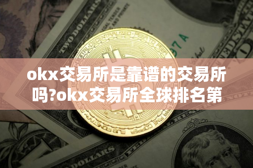 okx交易所是靠谱的交易所吗?okx交易所全球排名第几?